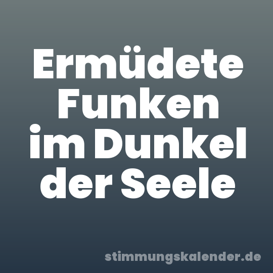 Ermüdete Funken im Dunkel der Seele
