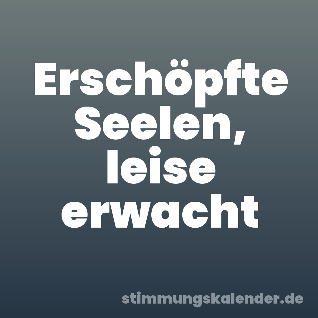 Erschöpfte Seelen, leise erwacht