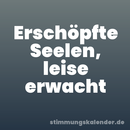 Erschöpfte Seelen, leise erwacht