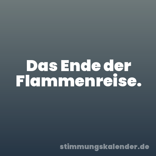 Das Ende der Flammenreise.
