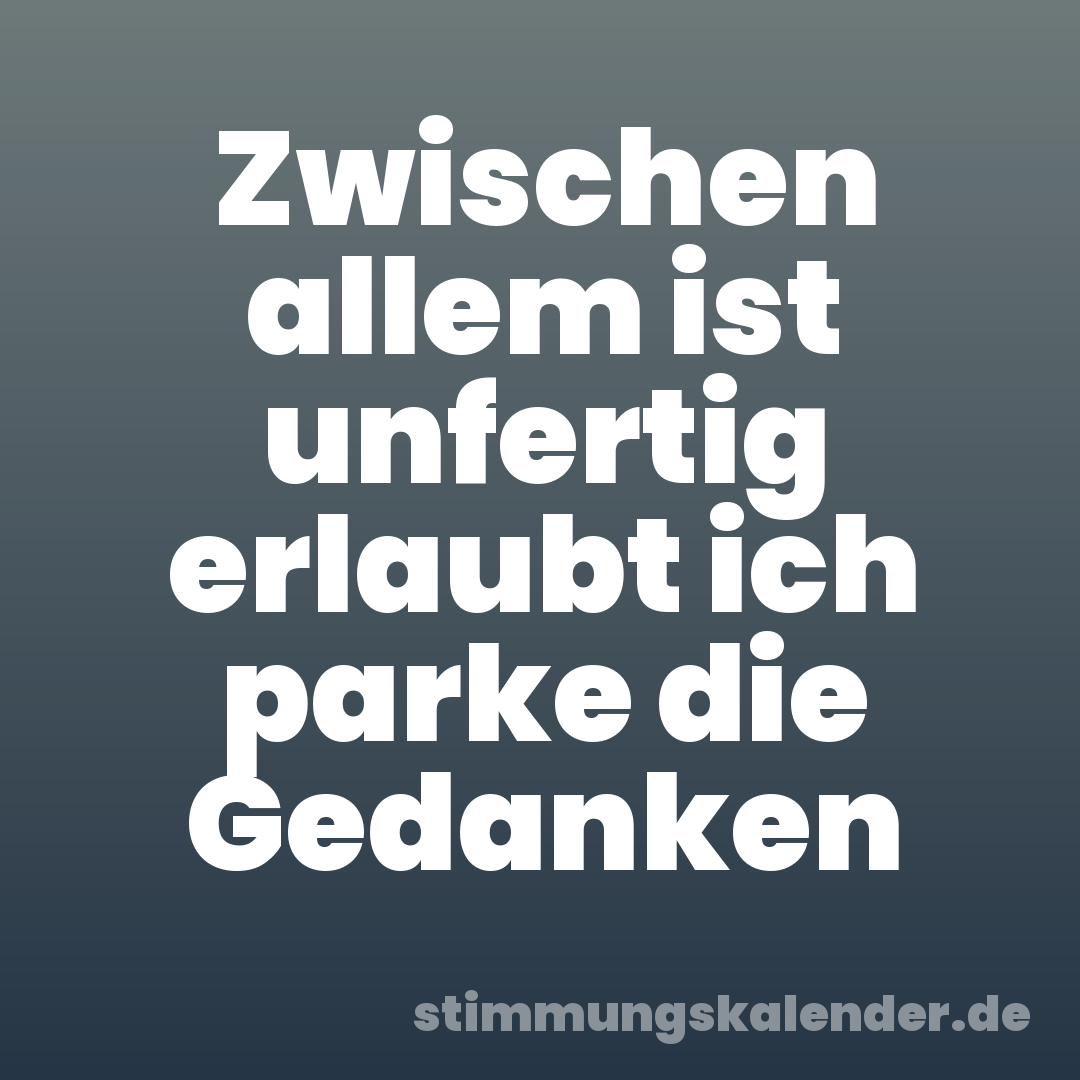 Zwischen allem ist unfertig erlaubt ich parke die Gedanken