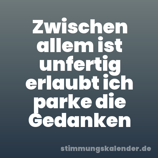 Zwischen allem ist unfertig erlaubt ich parke die Gedanken