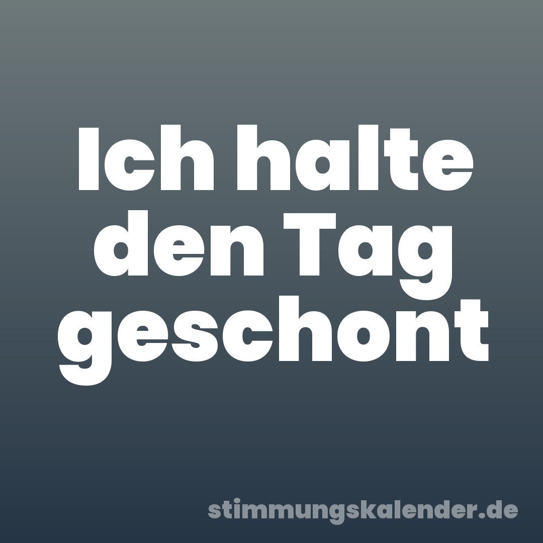 Ich halte den Tag geschont