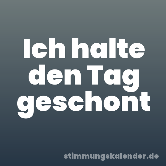 Ich halte den Tag geschont