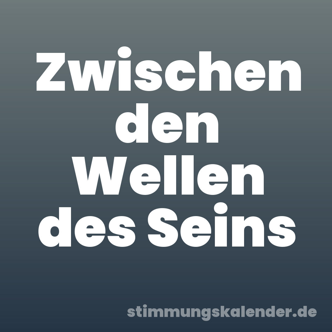 Zwischen den Wellen des Seins