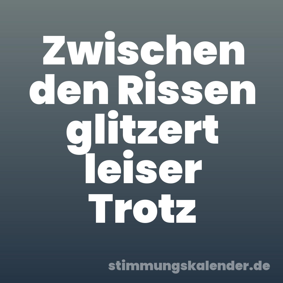 Zwischen den Rissen glitzert leiser Trotz