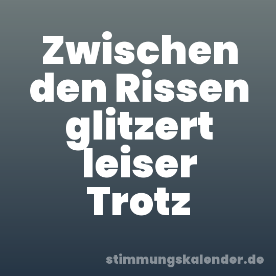 Zwischen den Rissen glitzert leiser Trotz
