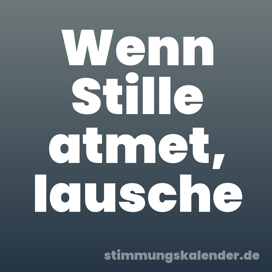 Wenn Stille atmet, lausche