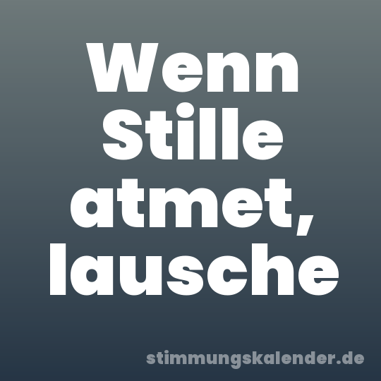 Wenn Stille atmet, lausche