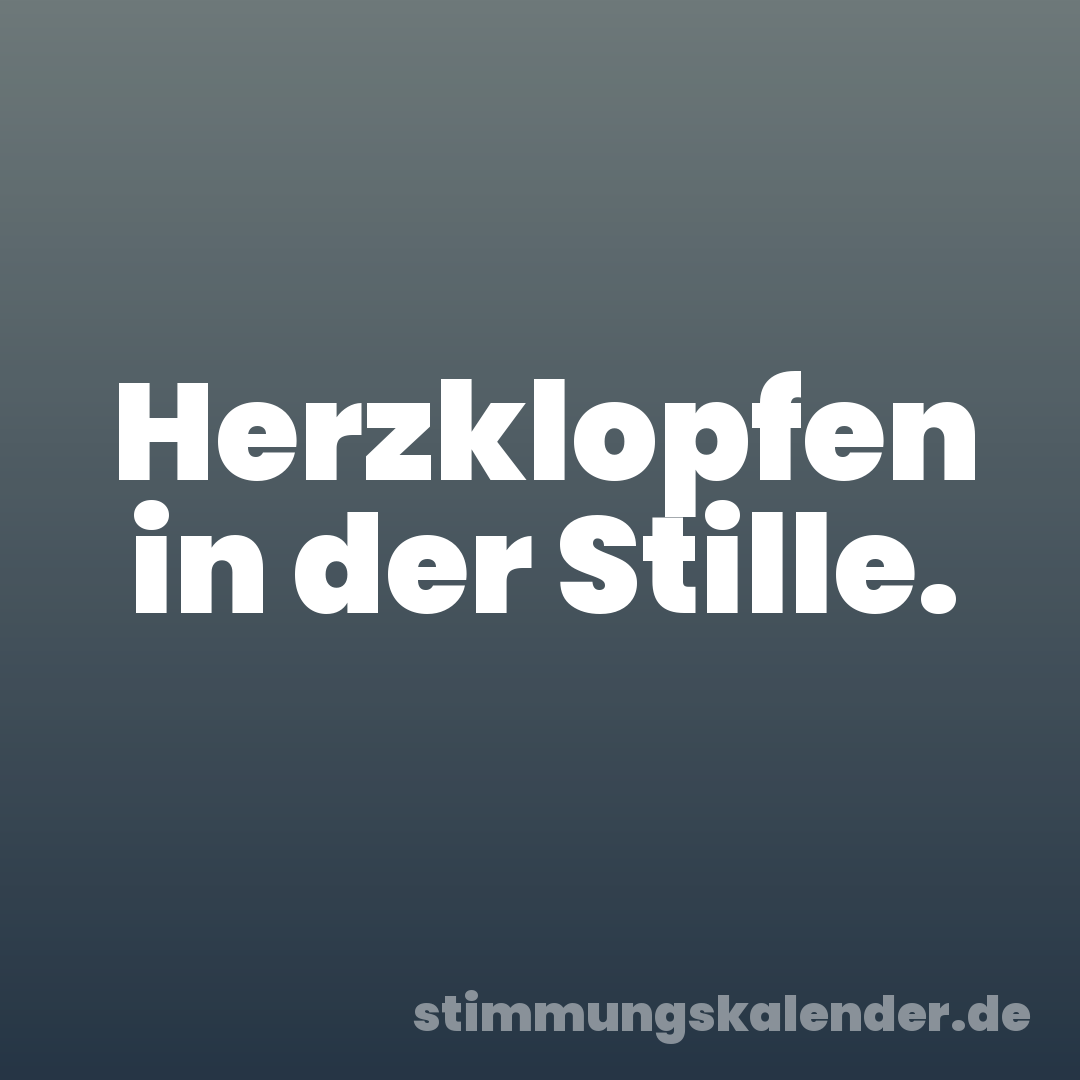 Herzklopfen in der Stille.