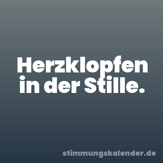 Herzklopfen in der Stille.