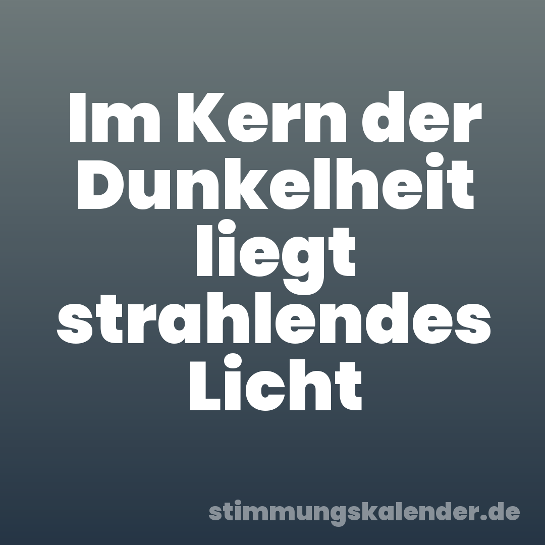 Im Kern der Dunkelheit liegt strahlendes Licht