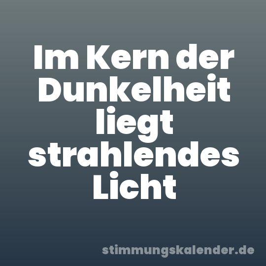 Im Kern der Dunkelheit liegt strahlendes Licht