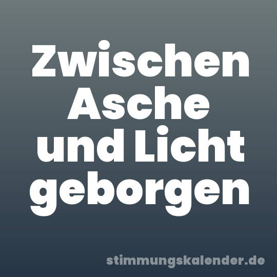 Zwischen Asche und Licht geborgen