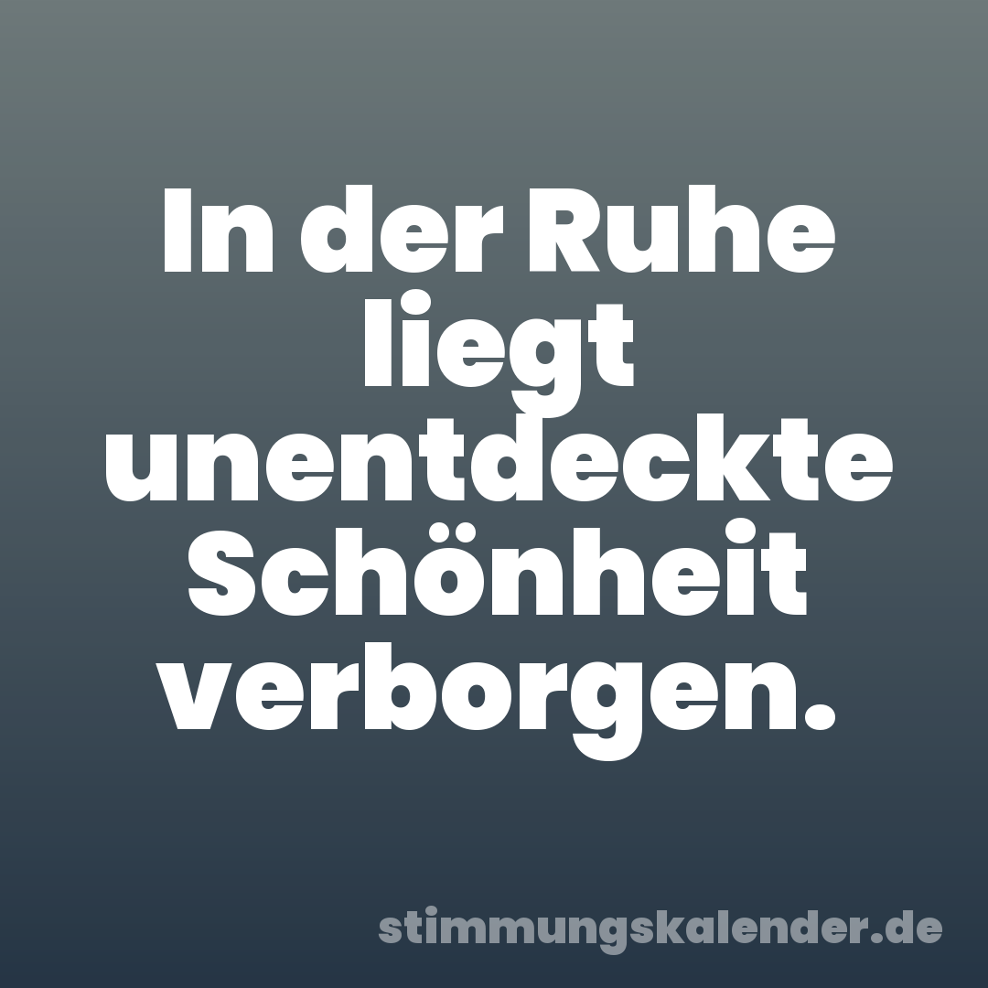 In der Ruhe liegt unentdeckte Schönheit verborgen.