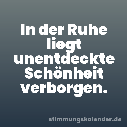 In der Ruhe liegt unentdeckte Schönheit verborgen.