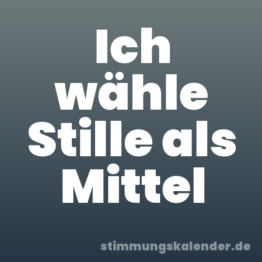 Ich wähle Stille als Mittel