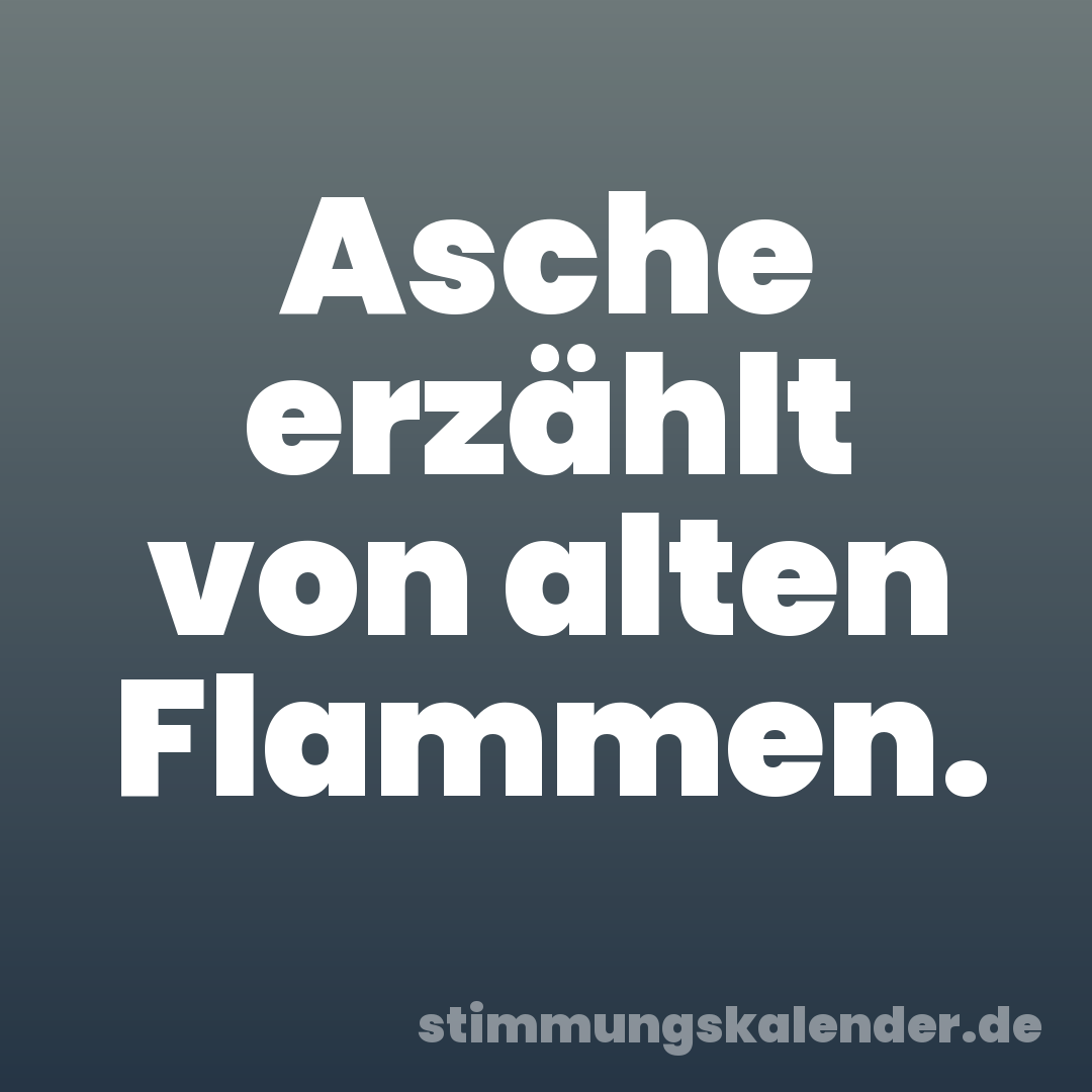 Asche erzählt von alten Flammen.