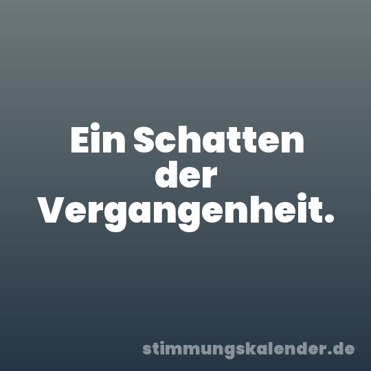 Ein Schatten der Vergangenheit.