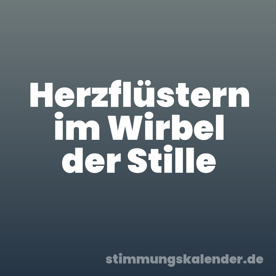 Herzflüstern im Wirbel der Stille