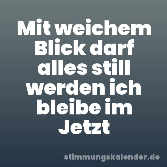 Mit weichem Blick darf alles still werden ich bleibe im Jetzt