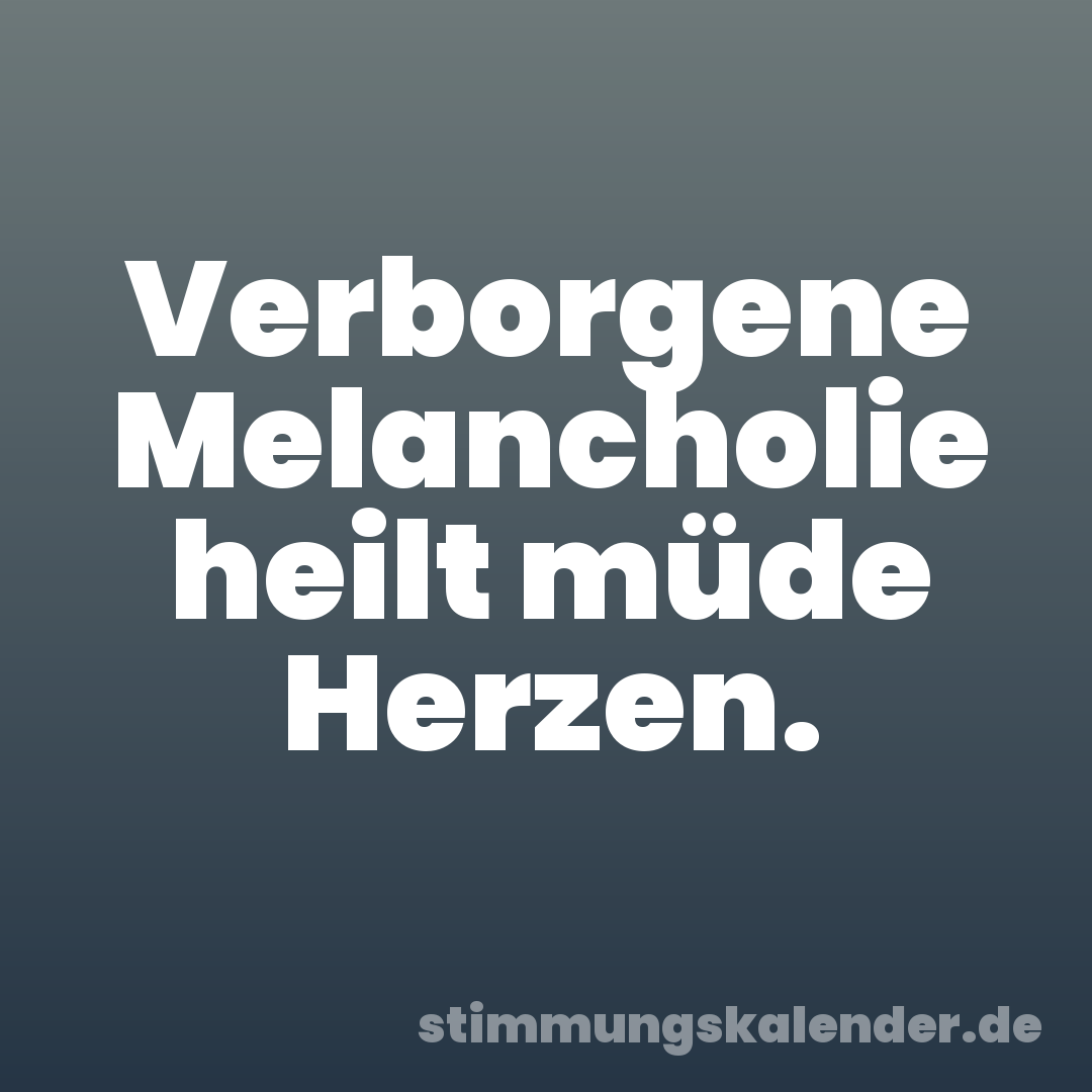 Verborgene Melancholie heilt müde Herzen.