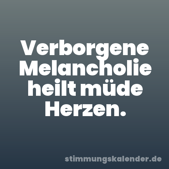 Verborgene Melancholie heilt müde Herzen.