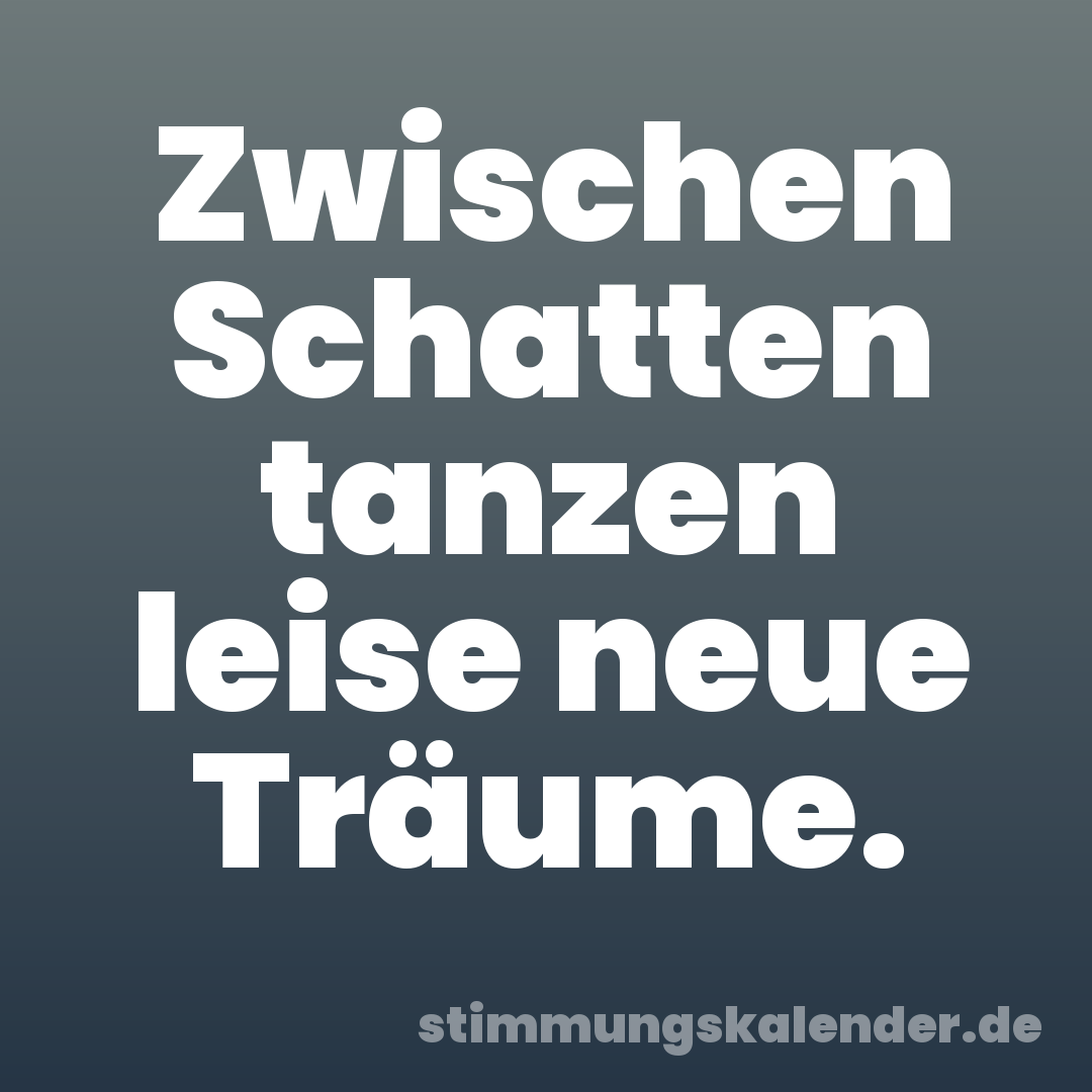 Zwischen Schatten tanzen leise neue Träume.