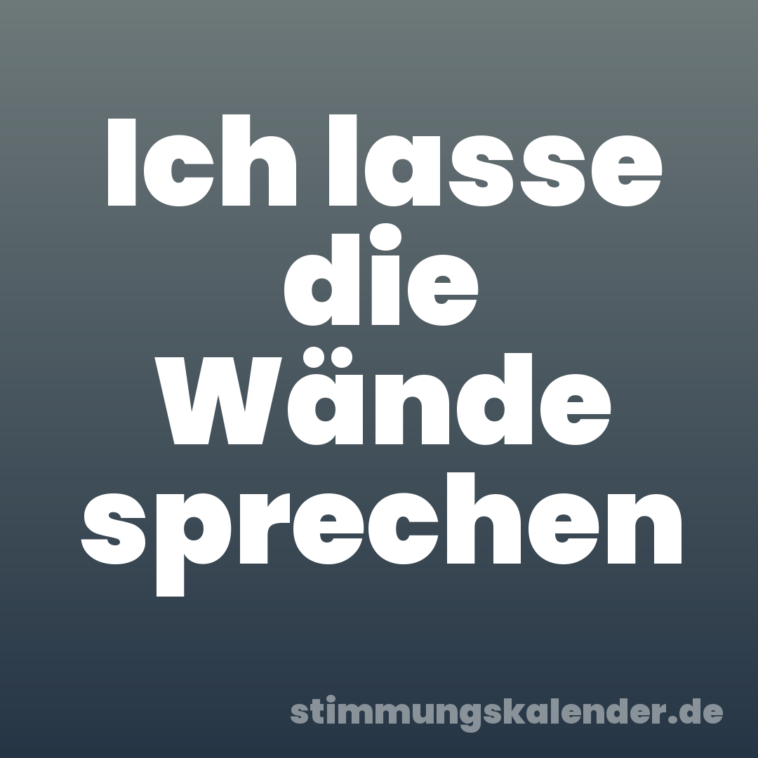 Ich lasse die Wände sprechen