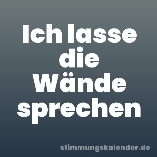 Ich lasse die Wände sprechen