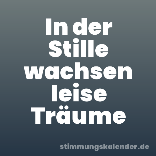In der Stille wachsen leise Träume