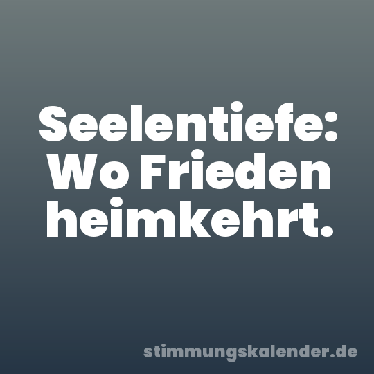 Seelentiefe: Wo Frieden heimkehrt.