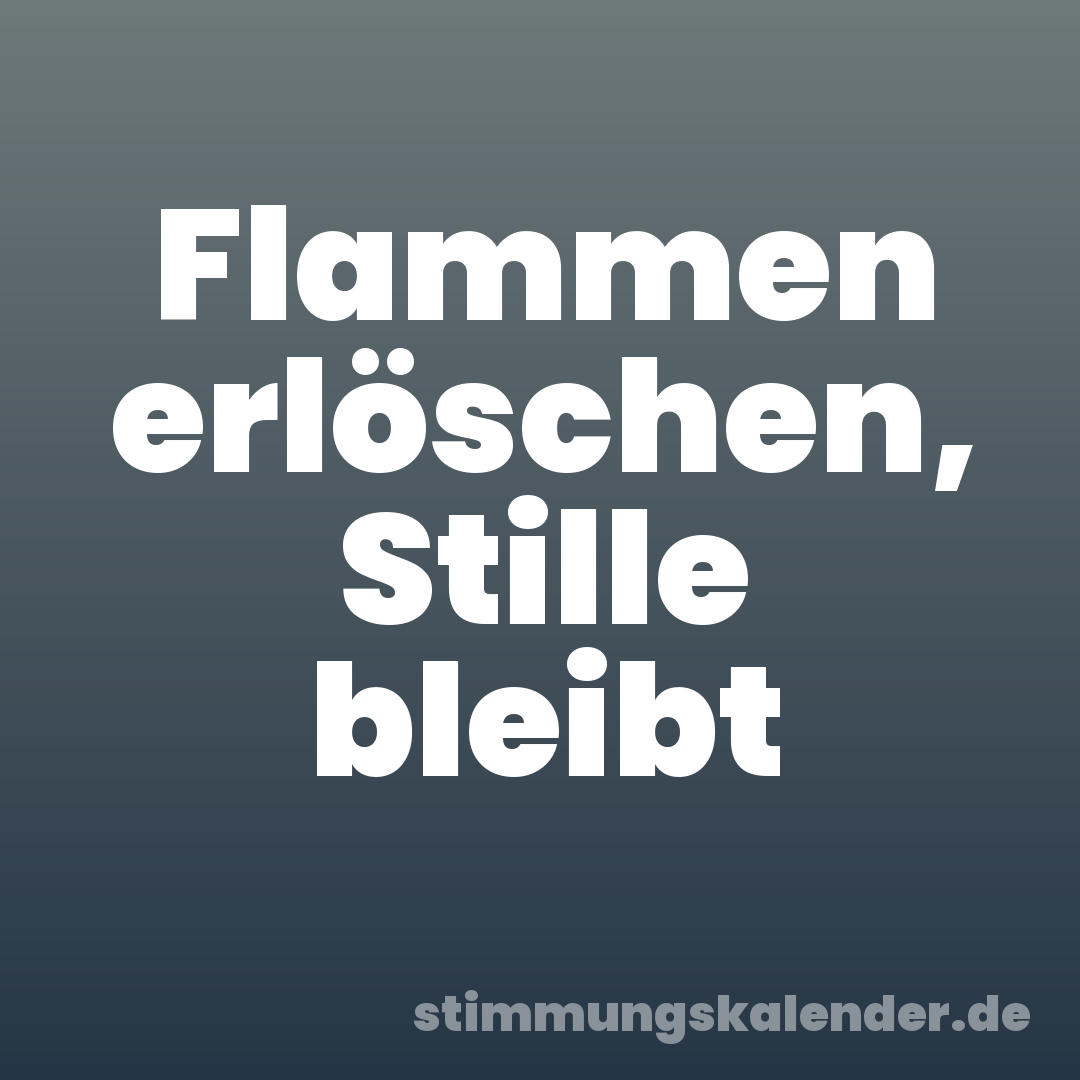 Flammen erlöschen, Stille bleibt