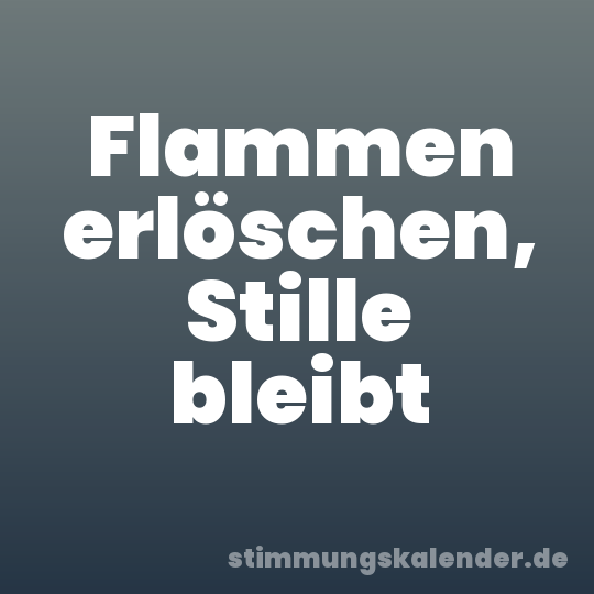 Flammen erlöschen, Stille bleibt