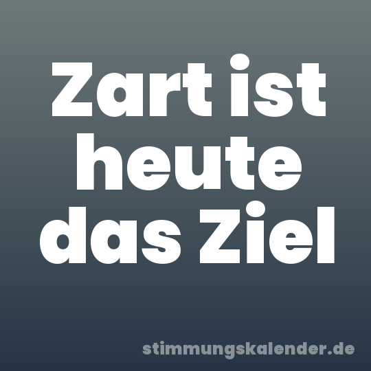 Zart ist heute das Ziel