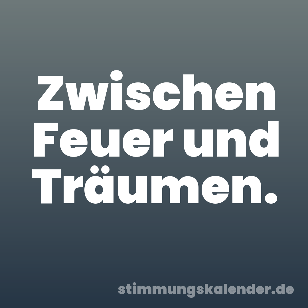 Zwischen Feuer und Träumen.