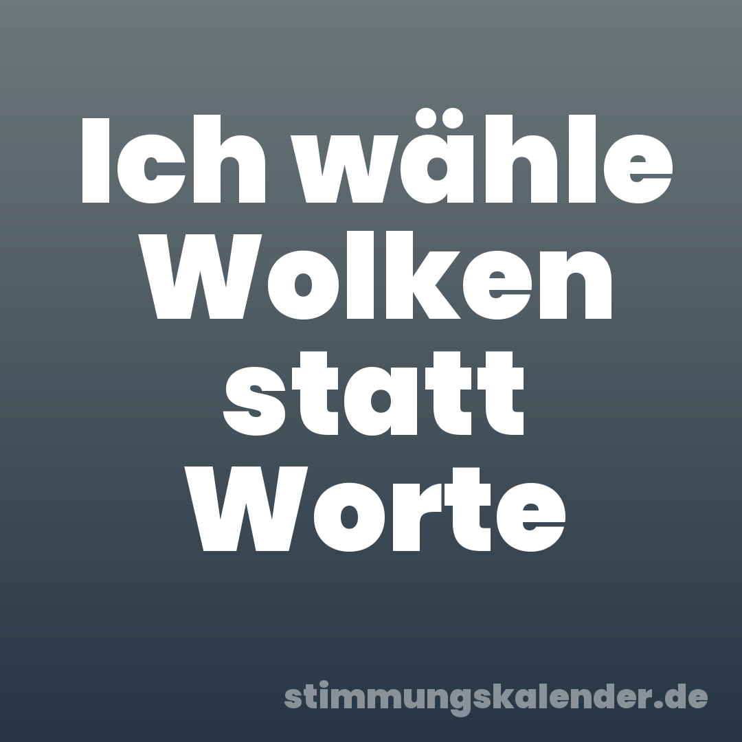 Ich wähle Wolken statt Worte