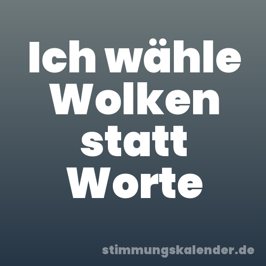 Ich wähle Wolken statt Worte