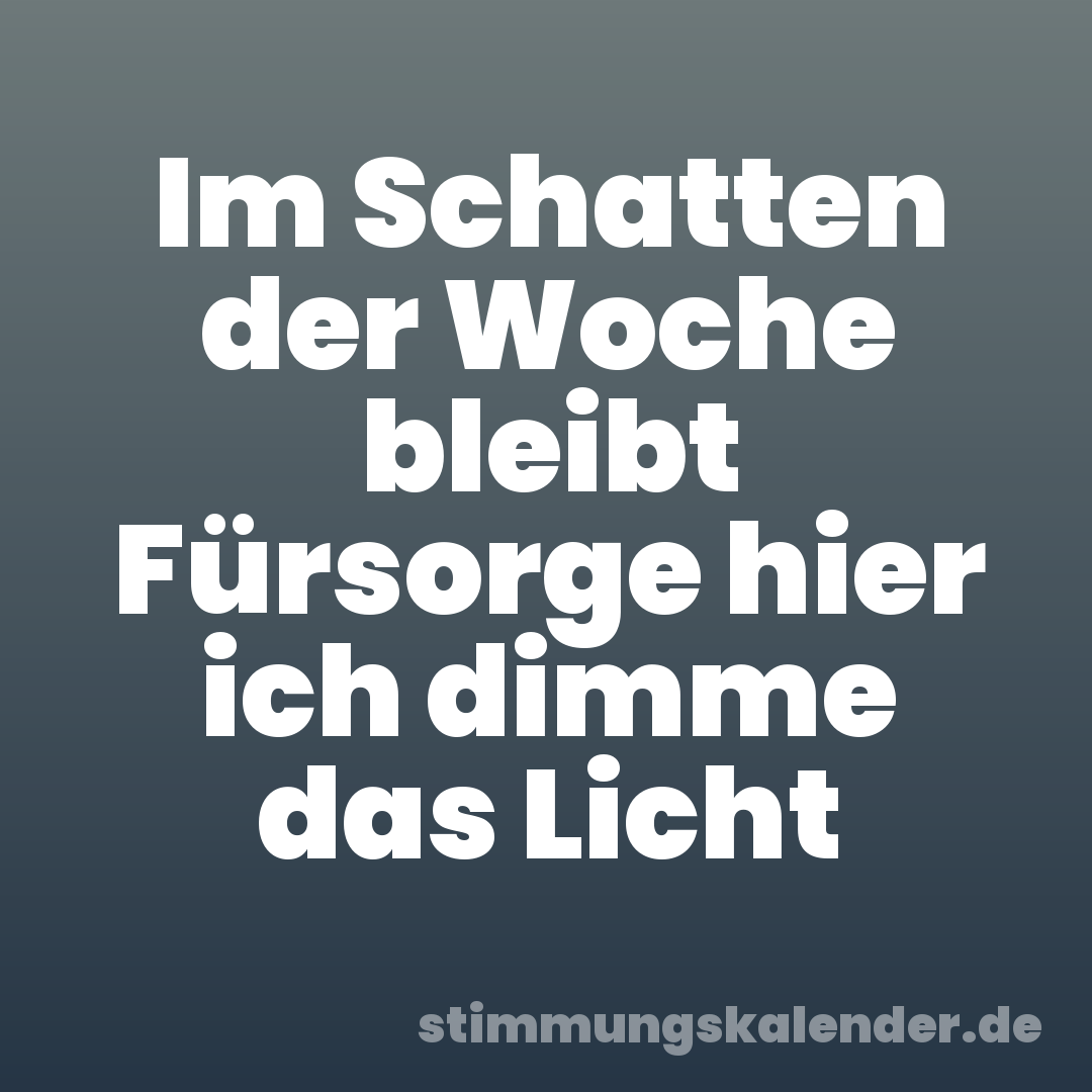 Im Schatten der Woche bleibt Fürsorge hier ich dimme das Licht