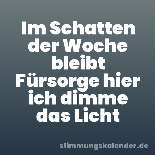 Im Schatten der Woche bleibt Fürsorge hier ich dimme das Licht