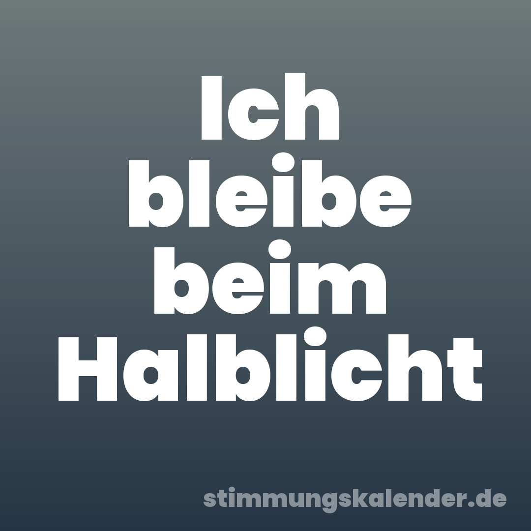 Ich bleibe beim Halblicht