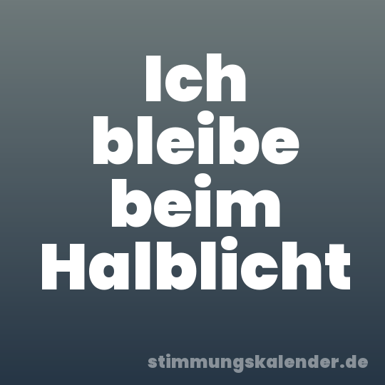 Ich bleibe beim Halblicht