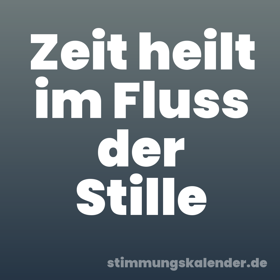 Zeit heilt im Fluss der Stille