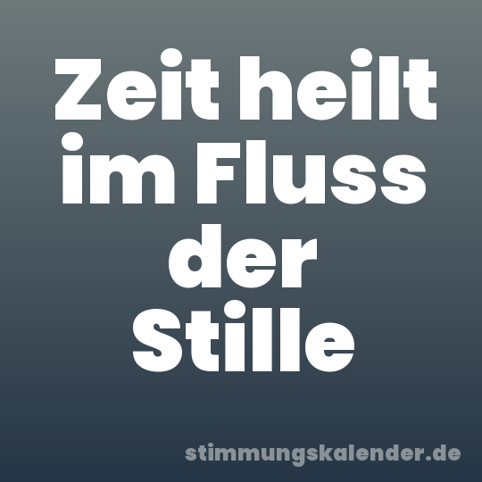 Zeit heilt im Fluss der Stille