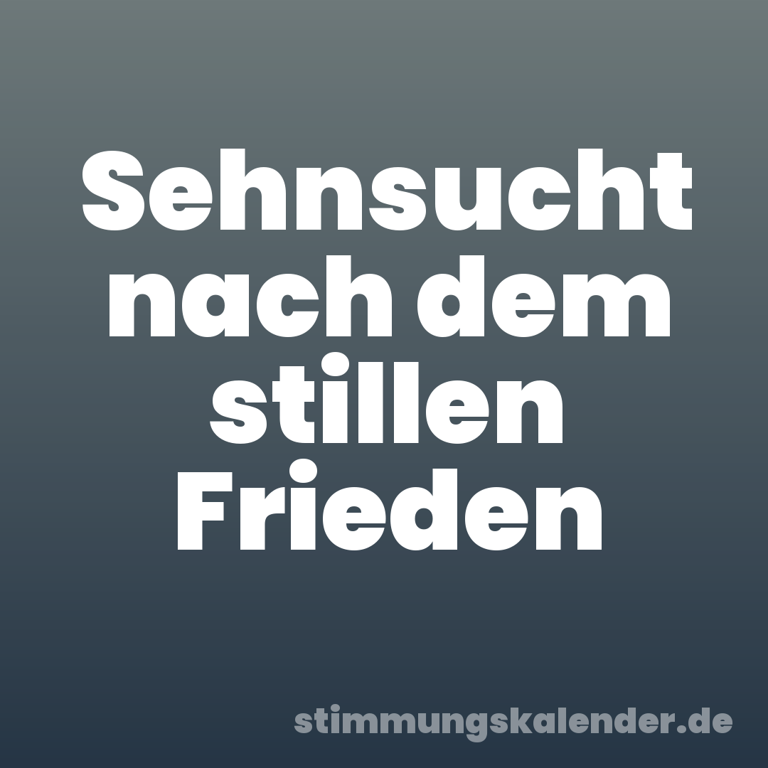 Sehnsucht nach dem stillen Frieden