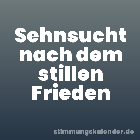 Sehnsucht nach dem stillen Frieden