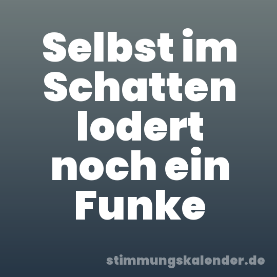 Selbst im Schatten lodert noch ein Funke