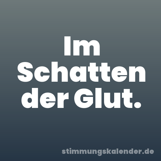 Im Schatten der Glut.