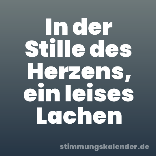 In der Stille des Herzens, ein leises Lachen