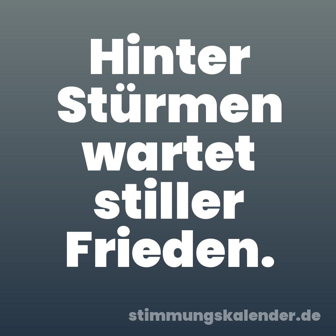 Hinter Stürmen wartet stiller Frieden.
